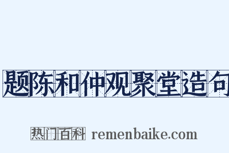 题陈和仲观聚堂造句是什么意思的图片